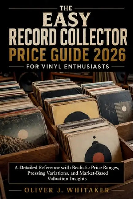 The Easy Record Collector Price Guide 2026 for Vinyl Enthusiasts: A Detailed Reference with Realistic Price Ranges, Pressing Variations, and Market-Ba by Oliver J Whitaker