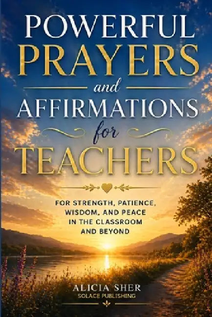 Powerful Prayers and Affirmations for Teachers: For Strength, Patience, Wisdom, and Peace in the Classroom and Beyond by Solace Publishing