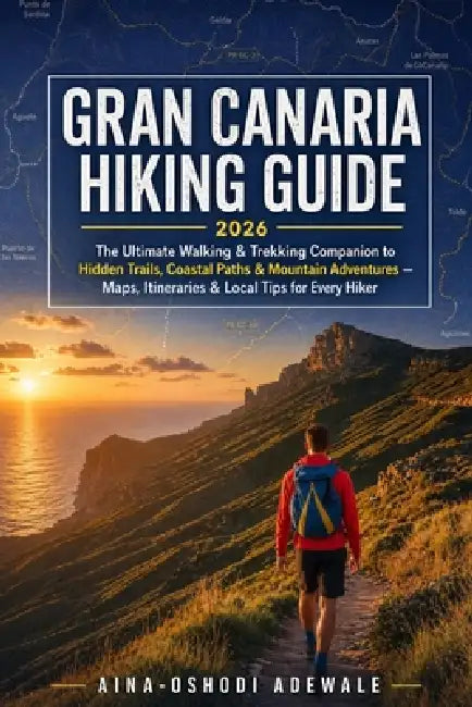 Gran Canaria Hiking Guide 2026: The Ultimate Walking & Trekking Companion to Hidden Trails, Coastal Paths, and Mountain Adventures - Maps, Itineraries by Aina-Oshodi Adewale