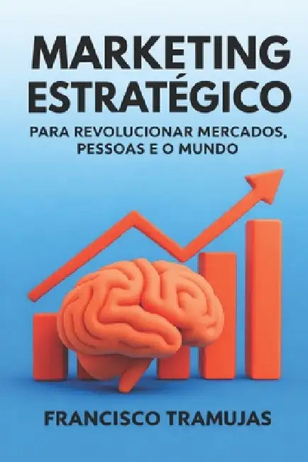Marketing Estratégico para Revolucionar Mercados, Pessoas e o Mundo by Jr. Tramujas Francisco
