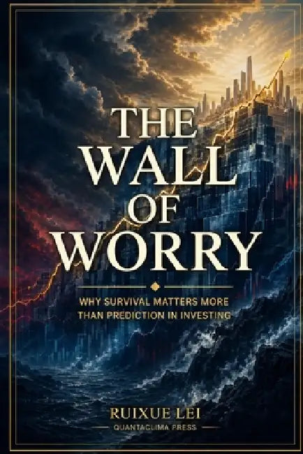 The Wall of Worry: Why Survival Matters More Than Prediction in Investing by Ruixue Lei