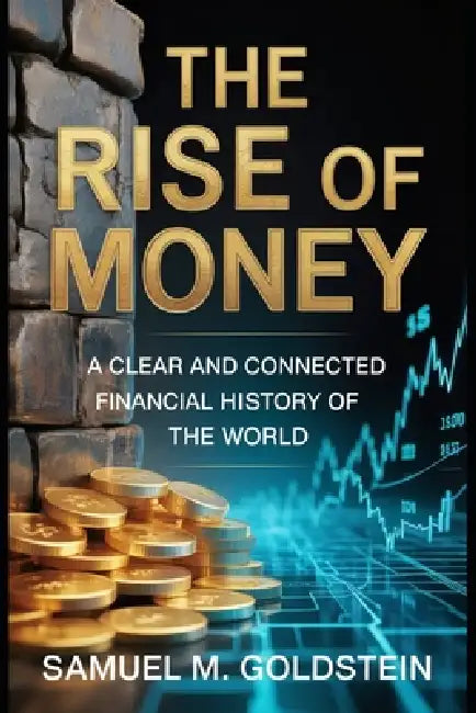 The Rise of Money: A Clear and Connected Financial History of the World by Samuel M. Goldstein