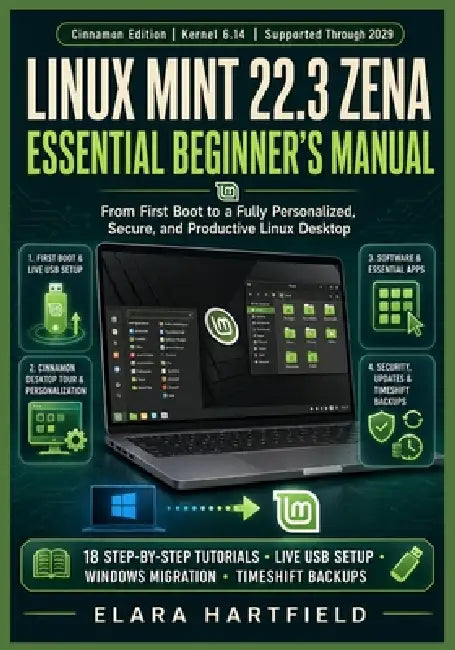 Linux Mint 22.3 Zena Essential Beginner's Manual: From First Boot to a Fully Personalized, Secure, and Productive Linux Desktop by Elara Hartfield