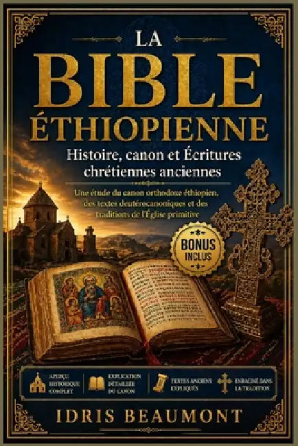 La Bible éthiopienne: Histoire, canon et Écritures chrétiennes anciennes: Une étude du canon orthodoxe éthiopien, des textes deutérocanoniques et des by Idris Beaumont