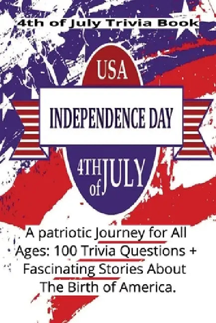 4th of July Trivia Book: A Patriotic Journey for All Ages: 100 Trivia Questions + Fascinating Stories About The Birth of America by Blooming Springwell