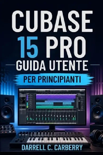 Cubase 15 Pro Guida Utente Per Principianti by Darrell C. Carberry