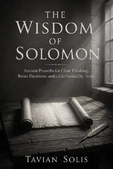 The Wisdom of Solomon: Ancient Proverbs for Clear Thinking, Better Decisions, and a Life Guided by Truth by Tavian Solis