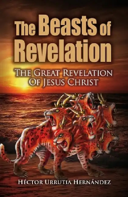 The Beast of Revelation: The Great Revelation of Jesus Christ by Héctor Urrutia Hernández