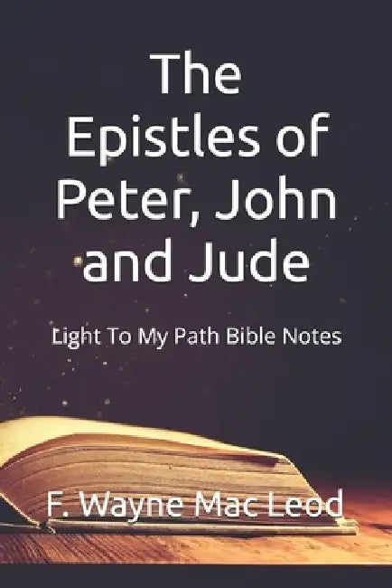 The Epistles of Peter, John and Jude: Light To My Path Bible Notes by F. Wayne Mac Leod