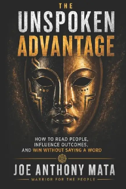 The Unspoken Advantage: How to Read People, Influence Outcomes, And Win Without Saying a Word by Joe Anthony Mata