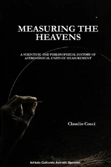 Measuring the Heavens: A Scientific and Philosophical History of Astronomical Units of Measurement by Claudio Cosci