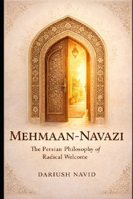 Mehmaan-Navazi: The Persian Philosophy of Radical Welcome by Dariush Navid