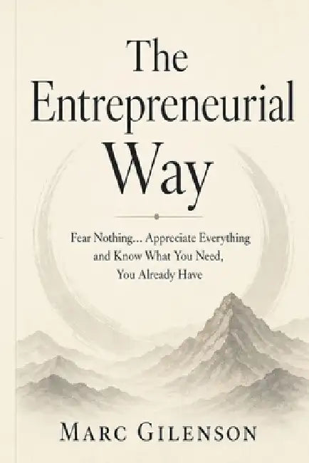 The Entrepreneurial Way: Fear Nothing... Appreciate Everything and Know What You Need, You Already Have by Marc Gilenson