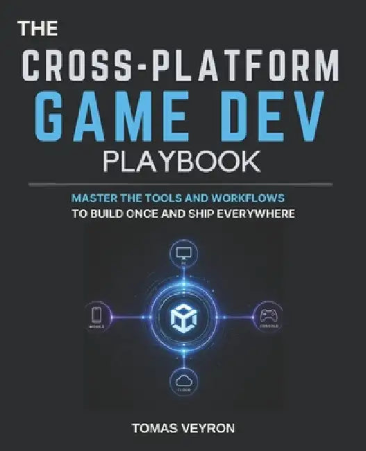 The Cross-Platform Game Dev Playbook: Master the Tools and Workflows to Build Once and Ship Everywhere by Tomas Veyron