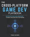 The Cross-Platform Game Dev Playbook: Master the Tools and Workflows to Build Once and Ship Everywhere by Tomas Veyron