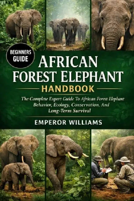 African Forest Elephant Handbook: The Complete Expert Guide To African Forest Elephant Behavior, Ecology, Conservation, And Long-Term Survival by Emperor Williams