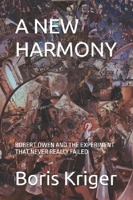 A New Harmony: Robert Owen and the Experiment That Never Really Failed by Boris Kriger