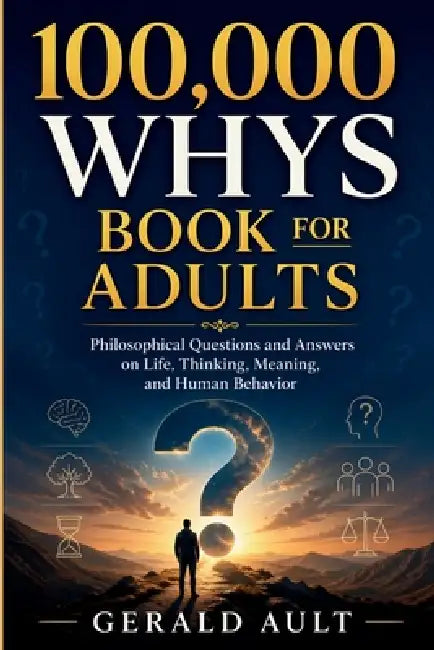 100,000 Whys Book for Adults: Philosophical Questions & Answers on Life, Thinking, Meaning, and Human Behavior by Gerald Ault