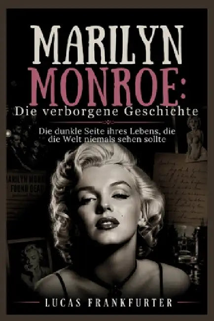 Marilyn Monroe: Die verborgene Geschichte: Die dunkle Seite ihres Lebens, die die Welt niemals sehen sollte by Lucas Frankfurter