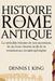 Histoire de la Rome Antique: La véritable histoire de son ascension, de sa chute interne et de sa renaissance en tant qu'empire by Dennis I. King