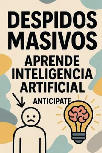 Despidos Masivos: aprende inteligencia artificial, anticípate by Gonzalo Isidro Linares Amezcua