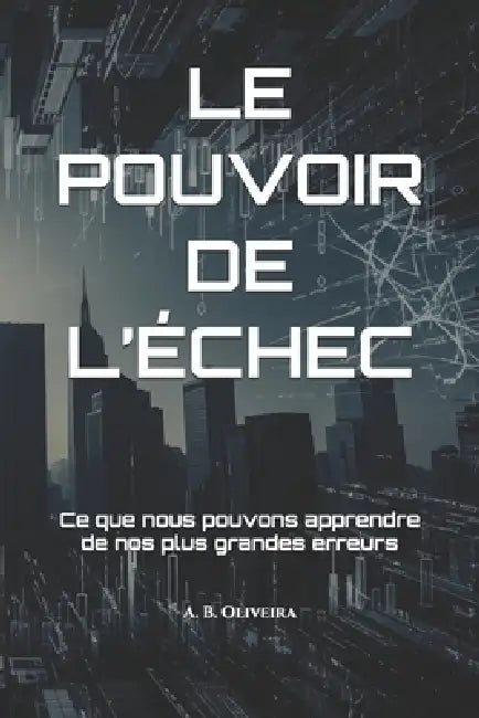 Le Pouvoir de l'Échec: Ce que nous pouvons apprendre de nos plus grandes erreurs by A. B. Oliveira