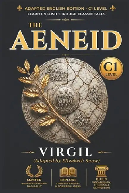 The Aeneid: Adapted for Advanced English Learners (CEFR C1): A Story-Driven Graded Reader with Immersive Vocabulary, Grammar Focus, and Advanced Readi by Elizabeth Snow, Virgil Virgil