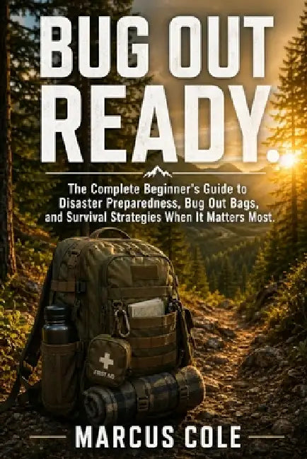 Bug Out Ready: The Complete Beginner's Guide to Disaster Preparedness, Bug Out Bags, and Survival Strategies When It Matters Most by Marcus Cole