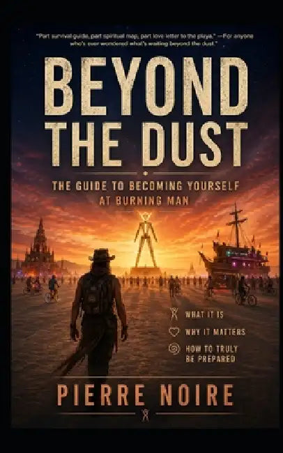 Beyond the Dust: The Guide to Becoming Yourself at Burning Man by Pierre Noire