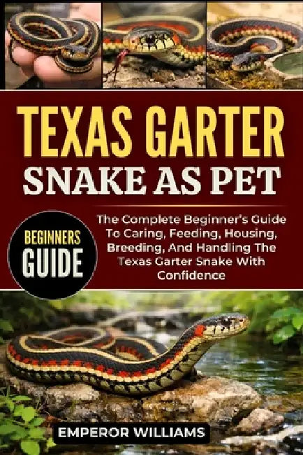 Texas Garter Snake as Pet: The Complete Beginner's Guide To Caring, Feeding, Housing, Breeding, And Handling The Texas Garter Snake With Confidence by Emperor Williams