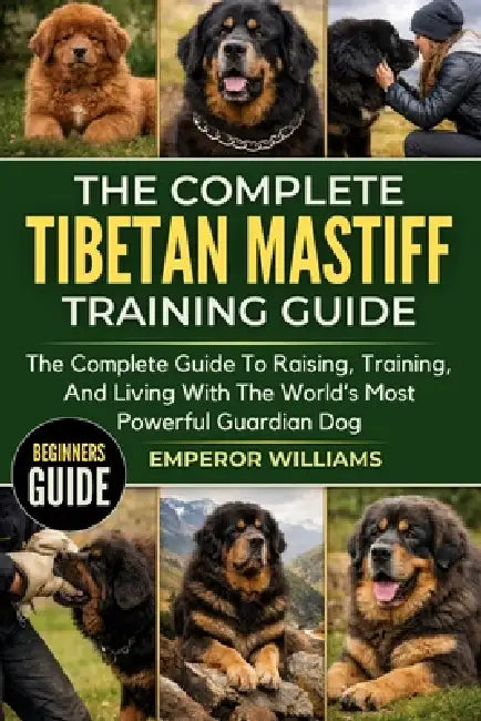 The Complete Tibetan Mastiff Training Guide: The Complete Guide To Raising, Training, And Living With The World's Most Powerful Guardian Dog by Emperor Williams
