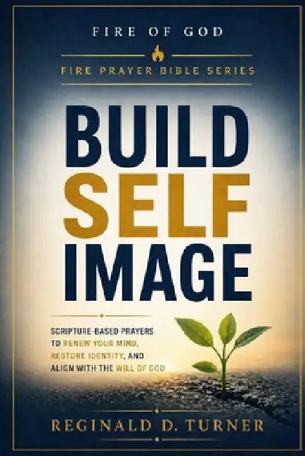 Build Self Image: Scripture-Based Prayers to Renew Your Mind, Restore Identity, and Align With the Will of God by Reginald Turner