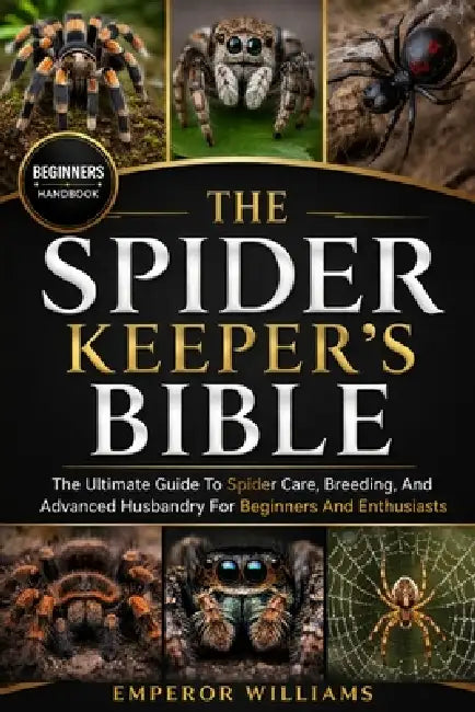 The Spider Keeper's Bible: The Ultimate Guide To Spider Care, Breeding, And Advanced Husbandry For Beginners And Enthusiasts by Emperor Williams