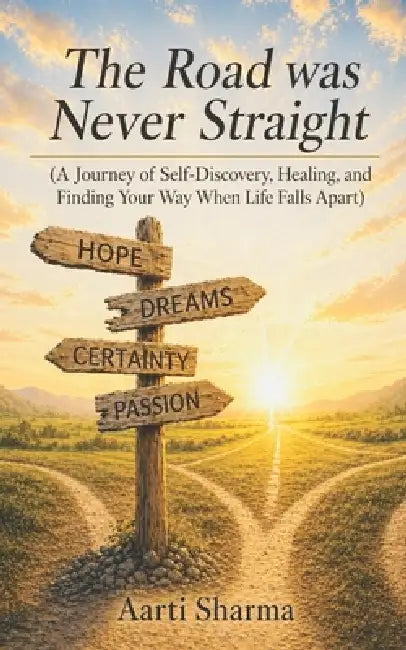 The Road Was Never Straight: A Journey of Self-Discovery, Healing, and Finding Your Way When Life Falls Apart by Aarti Sharma