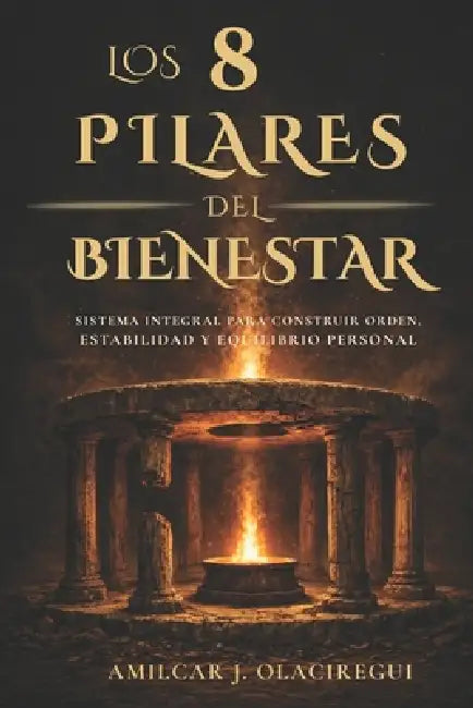 Los 8 pilares del bienestar: Sistema integral para construir orden, estabilidad y equilibrio personal by Amilcar J. Olaciregui