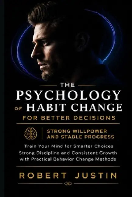 The Psychology of Habit Change for Better Decisions Strong Willpower and Stable Progress: Train Your Mind for Smarter Choices Strong Discipline and Co by Robert Justin