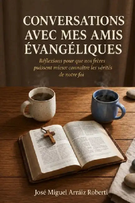 Conversations avec mes amis évangéliques: Réflexions pour que nos frères puissent mieux connaître les vérités de notre foi by José Miguel Arráiz Roberti