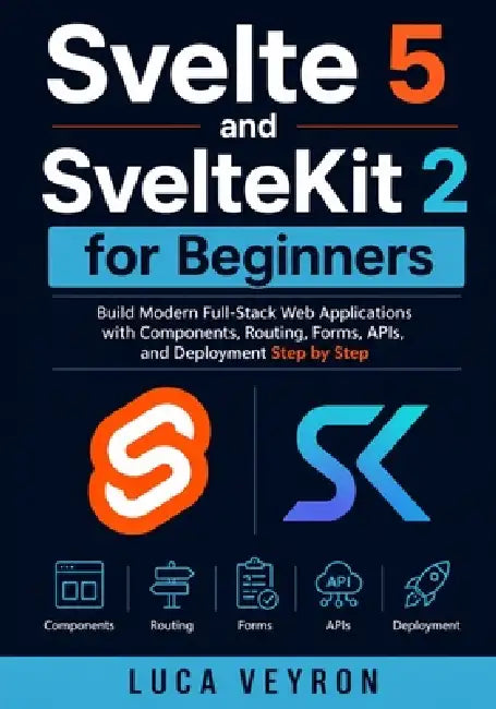 Svelte 5 and SvelteKit 2 for Beginners: Build Modern Full-Stack Web Applications with Components, Routing, Forms, APIs, and Deployment Step by Step by Luca Veyron