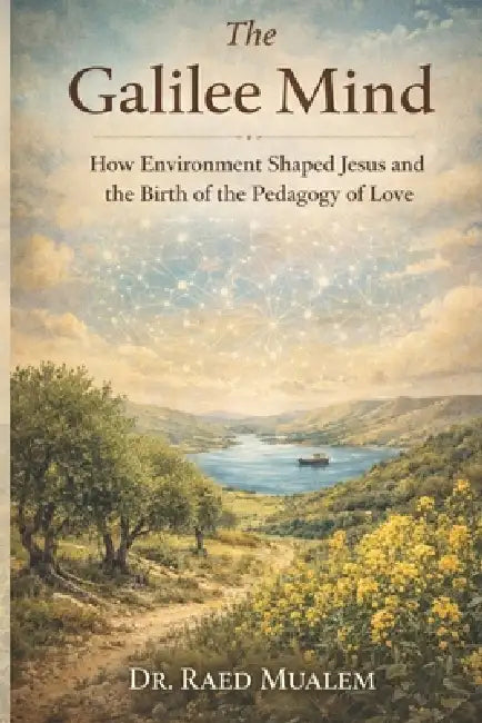The Galilee Mind: How Environment Shaped Jesus and the Birth of the Pedagogy of Love by Ink Press Publishing, Raed Mualem