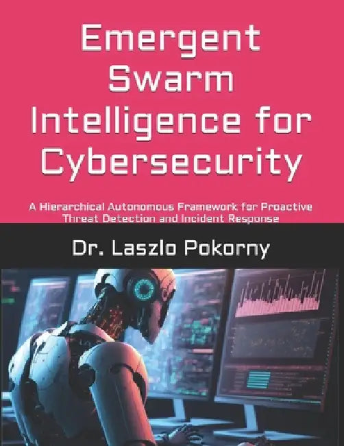 Emergent Swarm Intelligence for Cybersecurity: A Hierarchical Autonomous Framework for Proactive Threat Detection and Incident Response by Laszlo Pokorny