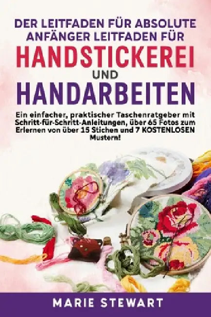 Der Leitfaden für absolute Anfänger Leitfaden für Handstickerei und Handarbeiten by Marie Stewart