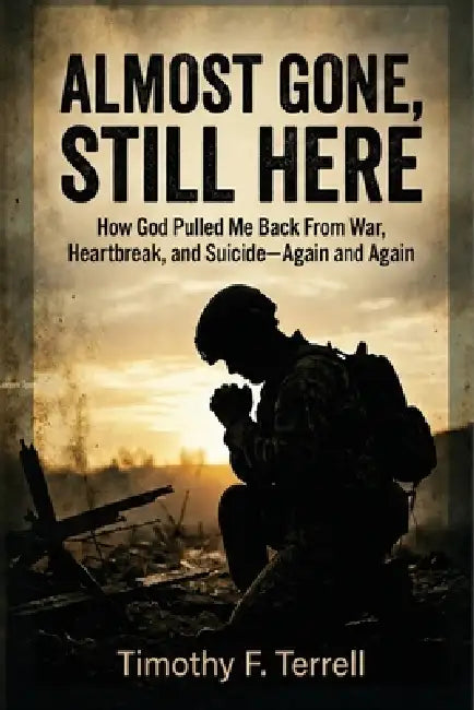 Almost Gone, Still Here: How God Pulled Me Back From War, Heartbreak, and Suicide - Again & Again by Timothy Terrell
