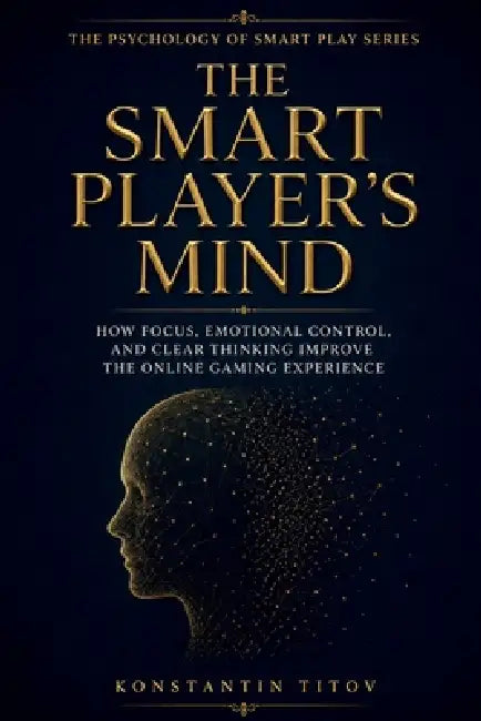The Smart Player's Mind: How Focus, Emotional Control, and Clear Thinking Improve the Online Gaming Experience by Konstantin Titov