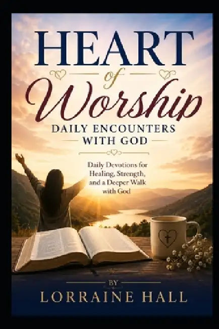 Heart of Worship: Daily Encounters with God: Daily Devotions for Healing, Strength, and a Deeper Walk with God by Lorraine Hall
