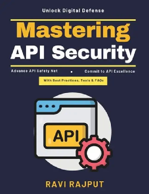 Mastering API Security: Risk Compliance APIs Data Privacy APIs API Security Testing Microservices Mesh API Threat Detection Industry Standards API Enc by Ravi Rajput