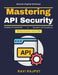 Mastering API Security: Risk Compliance APIs Data Privacy APIs API Security Testing Microservices Mesh API Threat Detection Industry Standards API Enc by Ravi Rajput