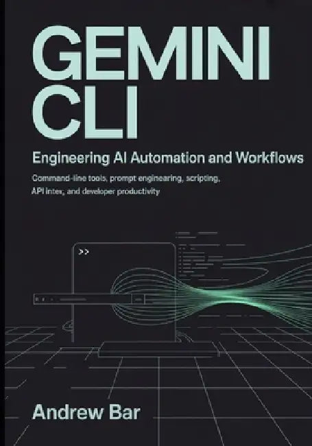 Engineering Gemini CLI for AI Automation and Workflows: Command-Line Tools, Prompt Engineering, Scripting, API Integration, and Developer Productivity by Andrew Bar