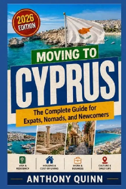 Moving to Cyprus: The Complete Guide for Expats, Nomads, and Newcomers by Anthony Quinn