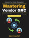 Mastering Vendor GRC: SBOM Security Strategies Modern Business Ecosystems Vendor Relationship Lifecycle Security Tools for Supply Chain Risk Assessmen by Ravi Rajput