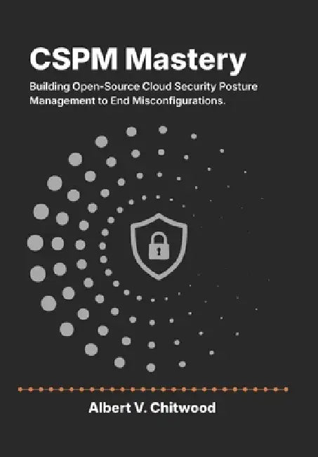CSPM Mastery: Building Open-Source Cloud Security Posture Management to End Misconfigurations. by Albert V. Chitwood